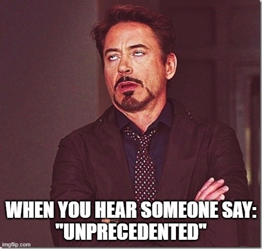 robert downy jr meme eye roll  | WHEN YOU HEAR SOMEONE SAY:
"UNPRECEDENTED" | image tagged in robert downy jr meme eye roll | made w/ Imgflip meme maker