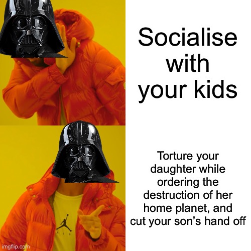 Vader not best dad | Socialise with your kids; Torture your daughter while ordering the destruction of her home planet, and cut your son’s hand off | image tagged in memes,drake hotline bling | made w/ Imgflip meme maker