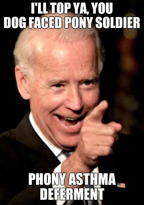 Smilin Biden Meme | I'LL TOP YA, YOU DOG FACED PONY SOLDIER PHONY ASTHMA DEFERMENT | image tagged in memes,smilin biden | made w/ Imgflip meme maker