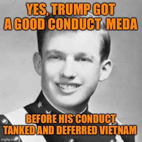 YES, TRUMP GOT A GOOD CONDUCT  MEDAL BEFORE HIS CONDUCT TANKED AND DEFERRED VIETNAM | made w/ Imgflip meme maker