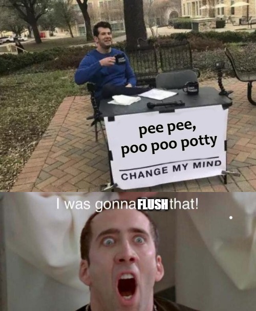 pee pee, poo poo potty; FLUSH | image tagged in memes,change my mind | made w/ Imgflip meme maker