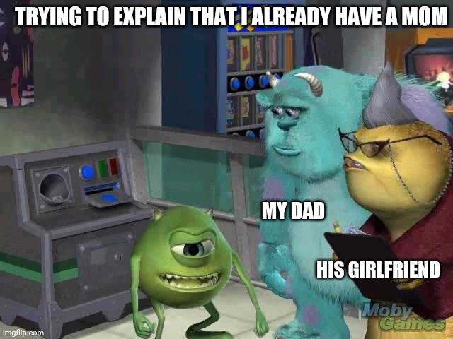 Mike wazowski trying to explain | TRYING TO EXPLAIN THAT I ALREADY HAVE A MOM; MY DAD; HIS GIRLFRIEND | image tagged in mike wazowski trying to explain | made w/ Imgflip meme maker