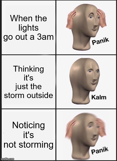 Uh-Oh | When the lights go out a 3am; Thinking it's just the storm outside; Noticing it's not storming | image tagged in memes,panik kalm panik,3am meme | made w/ Imgflip meme maker