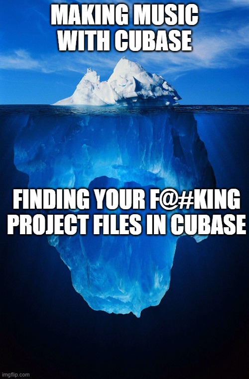 iceberg | MAKING MUSIC WITH CUBASE; FINDING YOUR F@#KING PROJECT FILES IN CUBASE | image tagged in iceberg | made w/ Imgflip meme maker