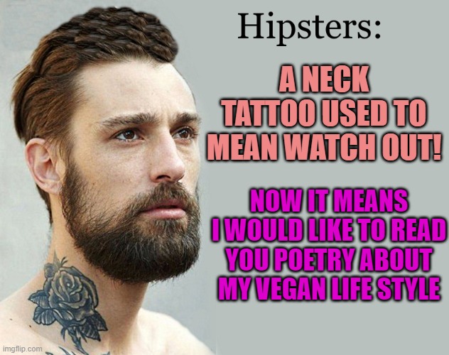 times are a changing | A NECK TATTOO USED TO MEAN WATCH OUT! NOW IT MEANS I WOULD LIKE TO READ YOU POETRY ABOUT MY VEGAN LIFE STYLE | image tagged in neck,tatoo | made w/ Imgflip meme maker