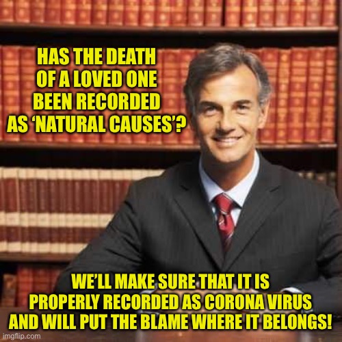 Put the blame where it belongs! | HAS THE DEATH OF A LOVED ONE BEEN RECORDED AS ‘NATURAL CAUSES’? WE’LL MAKE SURE THAT IT IS PROPERLY RECORDED AS CORONA VIRUS AND WILL PUT THE BLAME WHERE IT BELONGS! | image tagged in lawyer | made w/ Imgflip meme maker