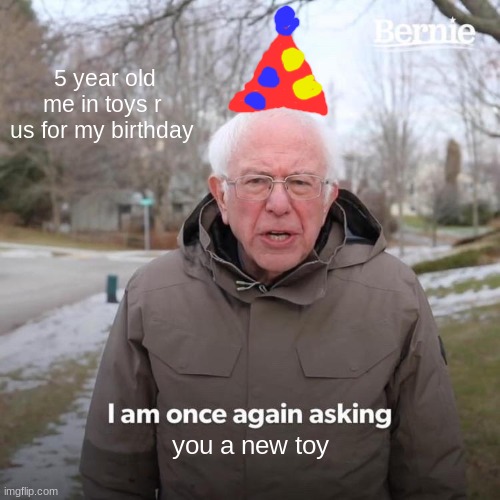 Bernie I Am Once Again Asking For Your Support | 5 year old me in toys r us for my birthday; you a new toy | image tagged in memes,bernie i am once again asking for your support | made w/ Imgflip meme maker