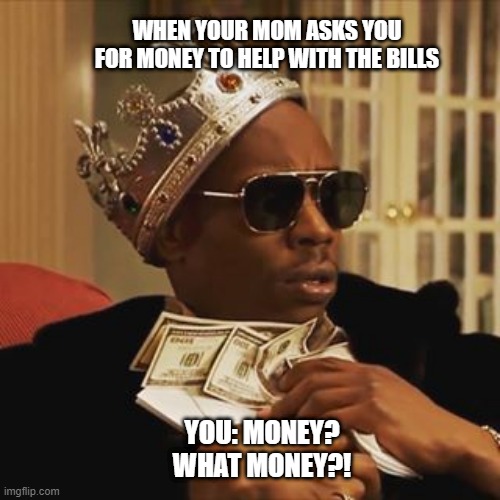 Dave Chappelle Money | WHEN YOUR MOM ASKS YOU FOR MONEY TO HELP WITH THE BILLS; YOU: MONEY? WHAT MONEY?! | image tagged in dave chappelle money | made w/ Imgflip meme maker