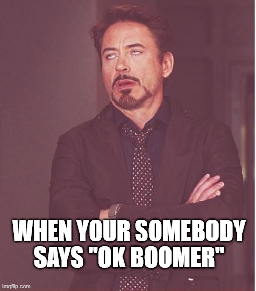 Face You Make Robert Downey Jr | WHEN YOUR SOMEBODY SAYS "OK BOOMER" | image tagged in memes,face you make robert downey jr | made w/ Imgflip meme maker