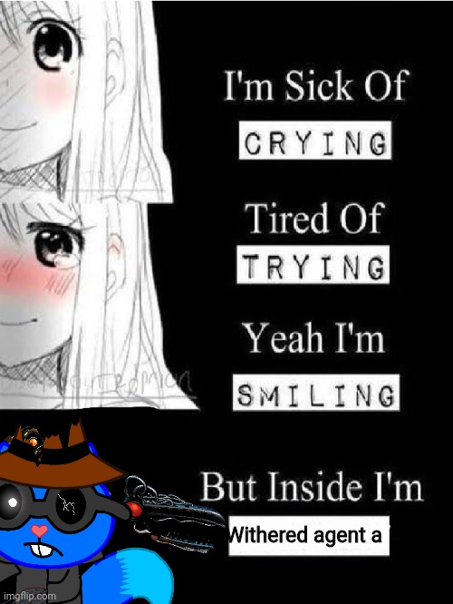 A G E N T     A | Withered agent a | image tagged in crying,trying,smiling | made w/ Imgflip meme maker