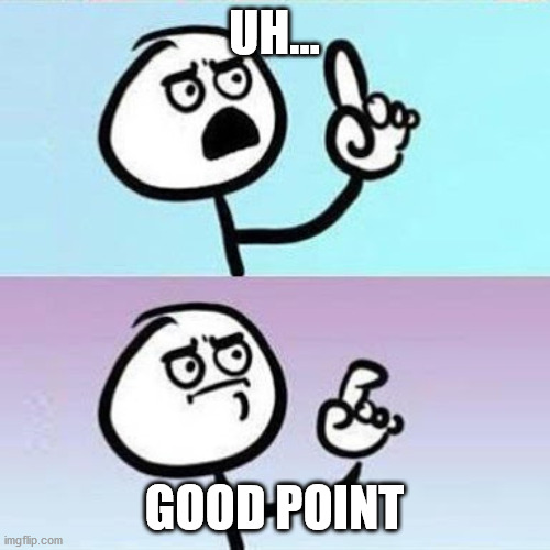 Good Point | UH... GOOD POINT | image tagged in good point | made w/ Imgflip meme maker