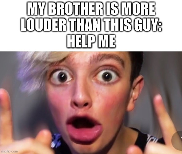 help me | MY BROTHER IS MORE LOUDER THAN THIS GUY:; HELP ME | image tagged in morgz | made w/ Imgflip meme maker
