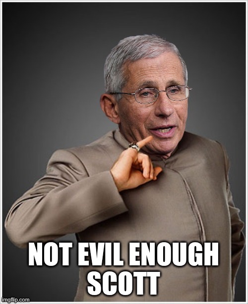 Dr Evil Fauci | NOT EVIL ENOUGH
 SCOTT | image tagged in dr evil fauci | made w/ Imgflip meme maker