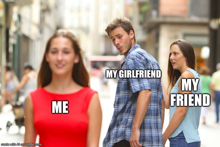 Distracted Boyfriend Meme | MY GIRLFRIEND; MY FRIEND; ME | image tagged in memes,distracted boyfriend | made w/ Imgflip meme maker