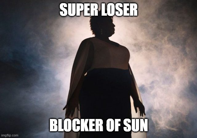 Super Loser | SUPER LOSER; BLOCKER OF SUN | image tagged in stacey abrams | made w/ Imgflip meme maker