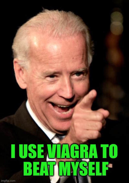 Smilin Biden Meme | I USE VIAGRA TO
 BEAT MYSELF | image tagged in memes,smilin biden | made w/ Imgflip meme maker