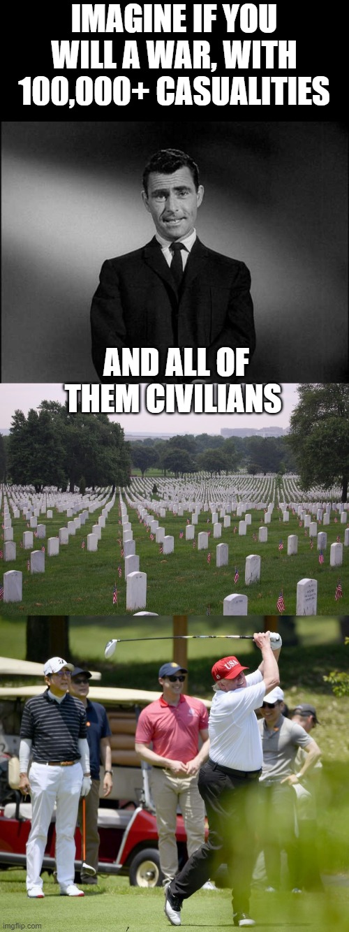 He has to go | IMAGINE IF YOU WILL A WAR, WITH 100,000+ CASUALITIES; AND ALL OF THEM CIVILIANS | image tagged in memorial day,memes,donald trump is an idiot,maga,politics,coronavirus | made w/ Imgflip meme maker