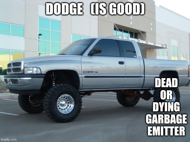 D.O.D.G.E. | DODGE   (IS GOOD); DEAD OR DYING GARBAGE EMITTER | image tagged in dodge truck | made w/ Imgflip meme maker