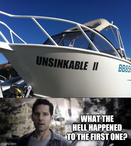 UNLESS THEY HAVE 2 OF THEM |  WHAT THE HELL HAPPENED TO THE FIRST ONE? | image tagged in what the hell happened here,wtf,memes,boat | made w/ Imgflip meme maker