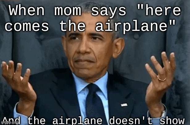 Funny Obama meme | When mom says "here comes the airplane"; And the airplane doesn't show | image tagged in confused obama | made w/ Imgflip meme maker
