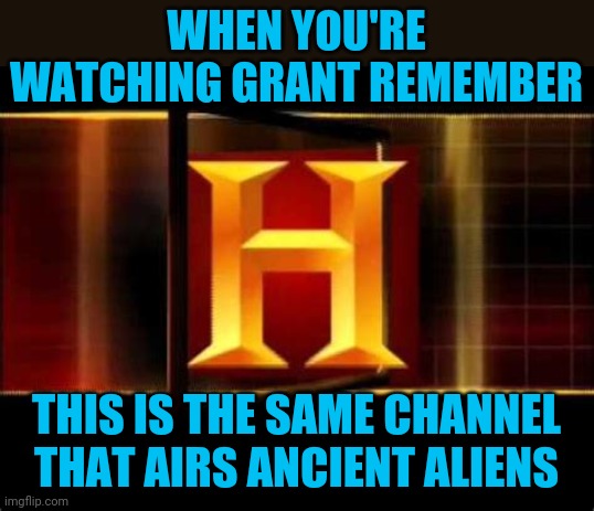 Grant was a war criminal | WHEN YOU'RE WATCHING GRANT REMEMBER; THIS IS THE SAME CHANNEL THAT AIRS ANCIENT ALIENS | image tagged in grant,lieber code,shenandoah | made w/ Imgflip meme maker