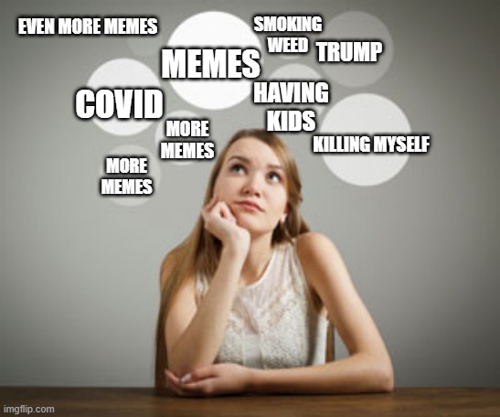 EVEN MORE MEMES; SMOKING WEED; TRUMP; MEMES; COVID; HAVING KIDS; MORE MEMES; KILLING MYSELF; MORE MEMES | image tagged in shower thoughts,food for thought,thought,thoughts,yoona thought,thoughtful | made w/ Imgflip meme maker