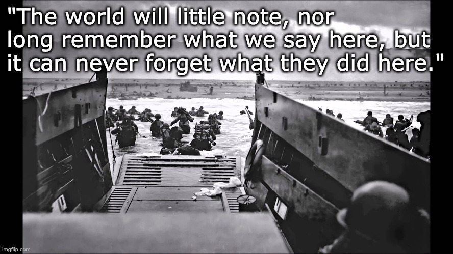Long Remember | "The world will little note, nor long remember what we say here, but it can never forget what they did here." | image tagged in d-day omaha beach | made w/ Imgflip meme maker