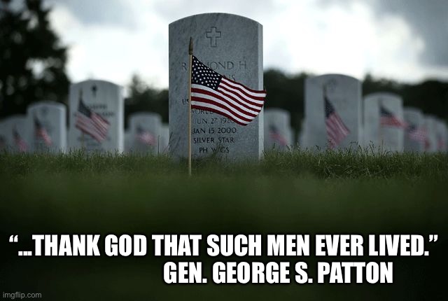 Grateful nation. | “...THANK GOD THAT SUCH MEN EVER LIVED.”
                        GEN. GEORGE S. PATTON | image tagged in memorial day | made w/ Imgflip meme maker