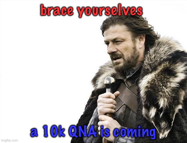 ask me stuff | brace yourselves; a 10k QNA is coming | image tagged in memes,brace yourselves x is coming | made w/ Imgflip meme maker