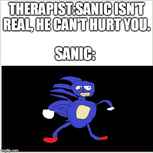 Do you agree with therapist? | THERAPIST:SANIC ISN'T REAL, HE CAN'T HURT YOU. SANIC: | image tagged in i do,do you | made w/ Imgflip meme maker