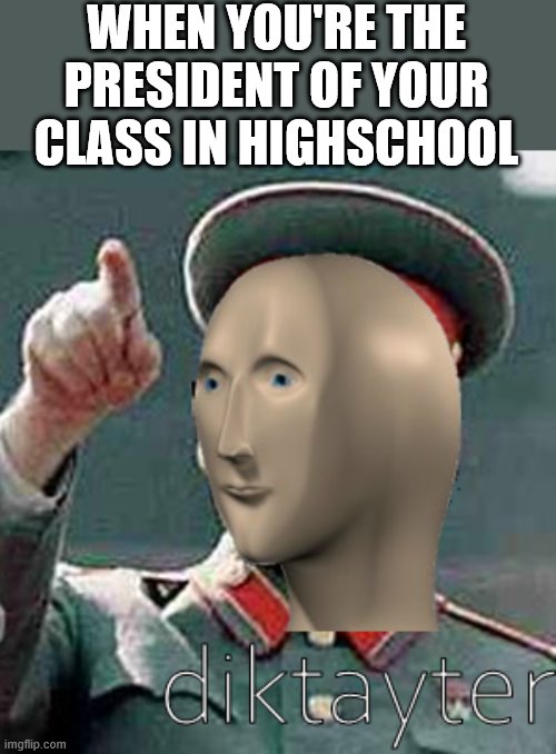 stalin meme man | WHEN YOU'RE THE PRESIDENT OF YOUR CLASS IN HIGHSCHOOL | image tagged in stalin meme man | made w/ Imgflip meme maker