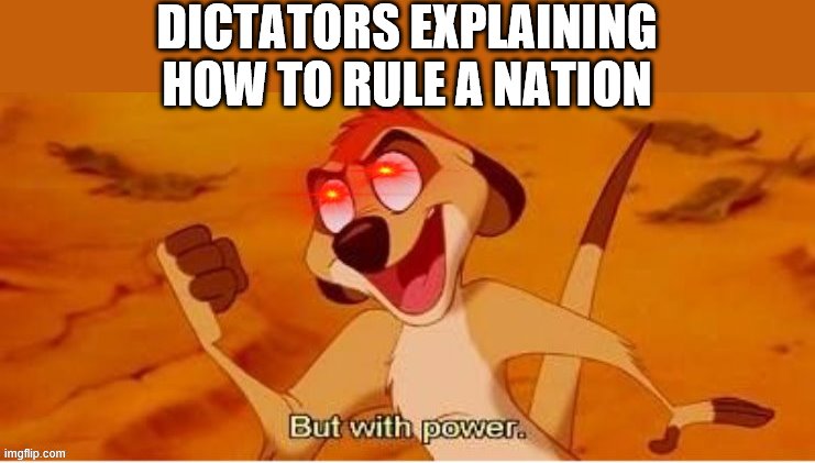 timon with power | DICTATORS EXPLAINING HOW TO RULE A NATION | image tagged in timon with power | made w/ Imgflip meme maker