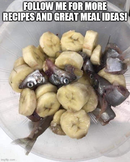 FOLLOW ME FOR MORE RECIPES AND GREAT MEAL IDEAS! | image tagged in follow me for more recipes,eww | made w/ Imgflip meme maker