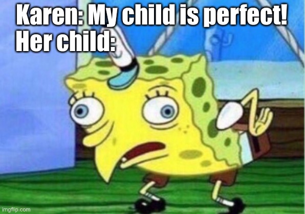 *insert title here* | Karen: My child is perfect! Her child: | image tagged in memes,mocking spongebob | made w/ Imgflip meme maker