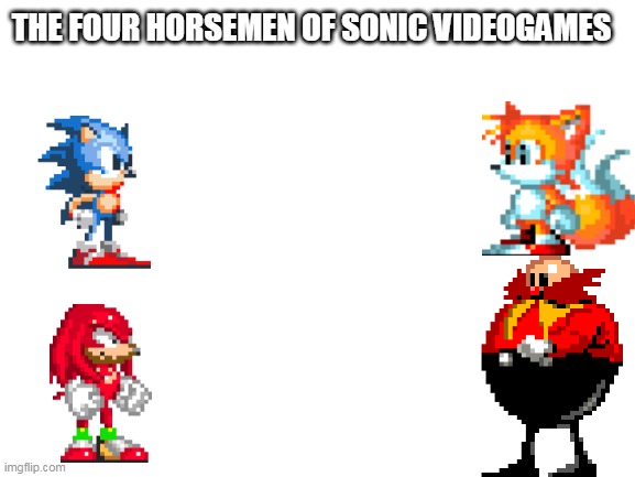 Blank White Template | THE FOUR HORSEMEN OF SONIC VIDEOGAMES | image tagged in blank white template | made w/ Imgflip meme maker