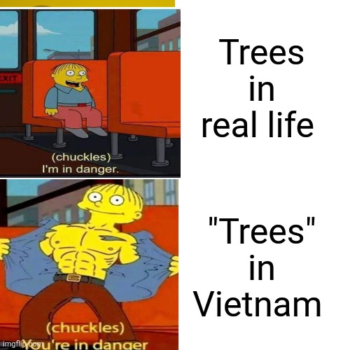Trees in real life; "Trees" in Vietnam | image tagged in memes,i'm in danger,tree,vietnam | made w/ Imgflip meme maker