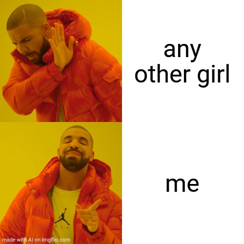 YES IM SO HOT THEY ALL BE COMING TO MY YARD | any other girl; me | image tagged in memes,drake hotline bling | made w/ Imgflip meme maker