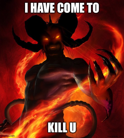 The Devil | I HAVE COME TO KILL U | image tagged in the devil | made w/ Imgflip meme maker