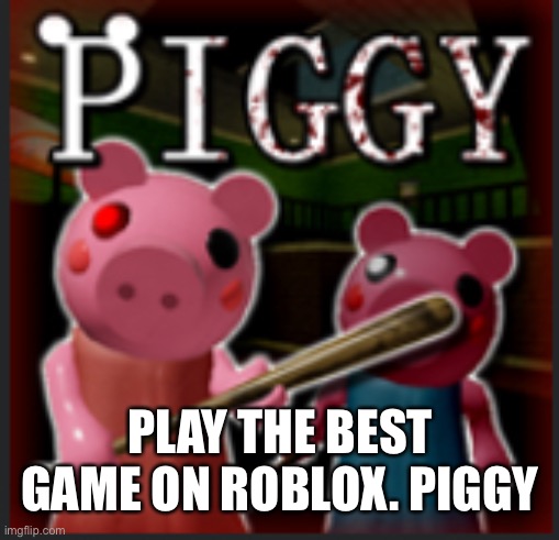 PLAY THE BEST GAME ON ROBLOX. PIGGY | made w/ Imgflip meme maker