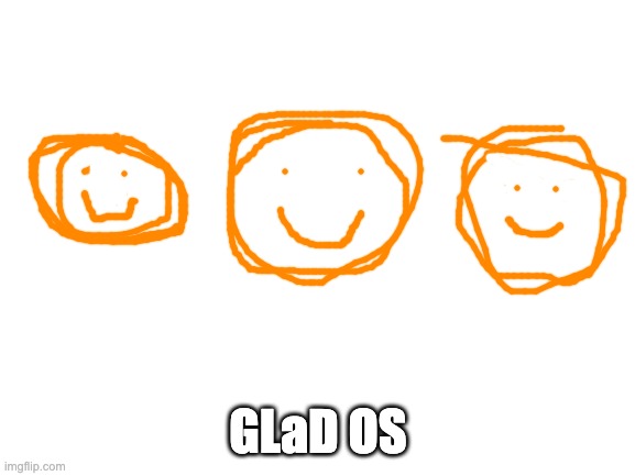 glad o's! | GLaD OS | image tagged in blank white template,valve,portal,portal 2,glados | made w/ Imgflip meme maker