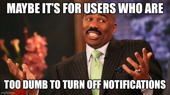 Steve Harvey Meme | MAYBE IT’S FOR USERS WHO ARE TOO DUMB TO TURN OFF NOTIFICATIONS | image tagged in memes,steve harvey | made w/ Imgflip meme maker