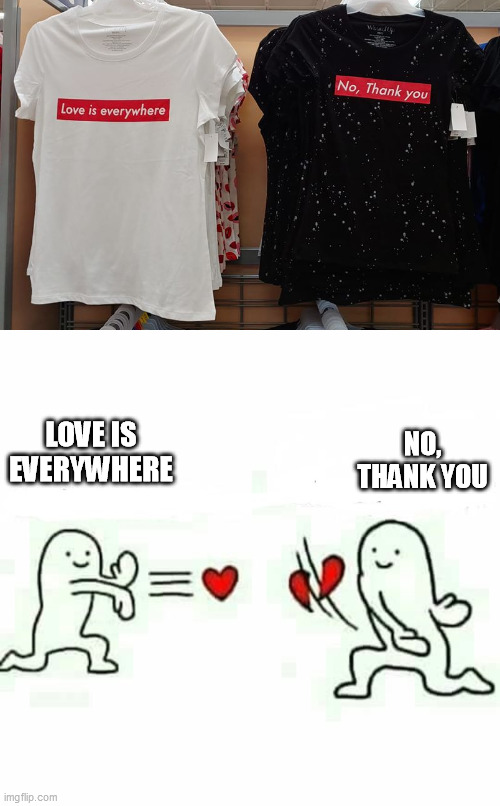 NO, THANK YOU; LOVE IS EVERYWHERE | image tagged in heart rejection,love,no thanks | made w/ Imgflip meme maker