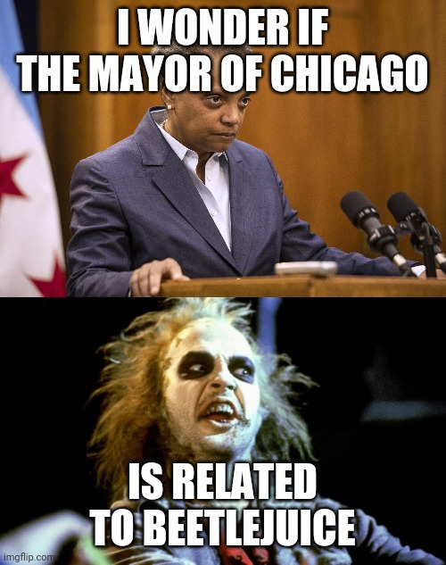 I WONDER IF THE MAYOR OF CHICAGO; IS RELATED TO BEETLEJUICE | image tagged in memes,chicago | made w/ Imgflip meme maker