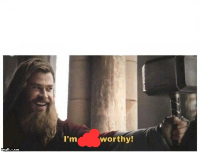 I'm still worthy | image tagged in i'm still worthy | made w/ Imgflip meme maker