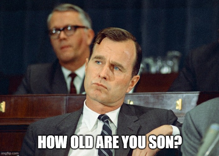 bush sr | HOW OLD ARE YOU SON? | image tagged in bush sr | made w/ Imgflip meme maker