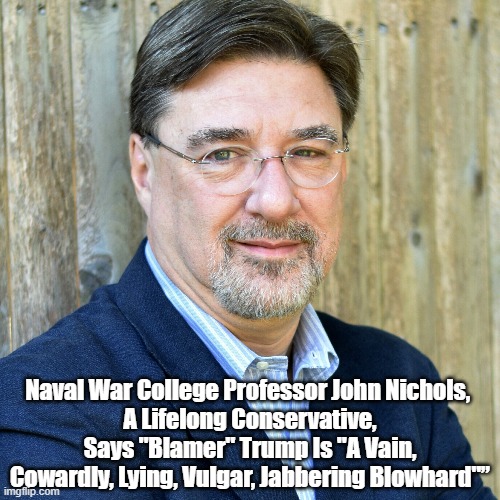 Naval War College Professor John Nichols, 
A Lifelong Conservative, Says "Blamer" Trump Is "A Vain, Cowardly, Lying, Vulgar, Jabbering Blowhard"” | made w/ Imgflip meme maker