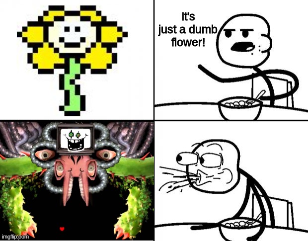 UNDERTALE :3 | It's just a dumb flower! | image tagged in blank cereal guy | made w/ Imgflip meme maker