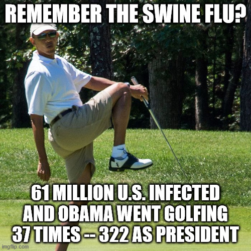 Google Obama's golf outings for proof | REMEMBER THE SWINE FLU? 61 MILLION U.S. INFECTED AND OBAMA WENT GOLFING 37 TIMES -- 322 AS PRESIDENT | image tagged in obama,golf,swine flu,n1h1 | made w/ Imgflip meme maker