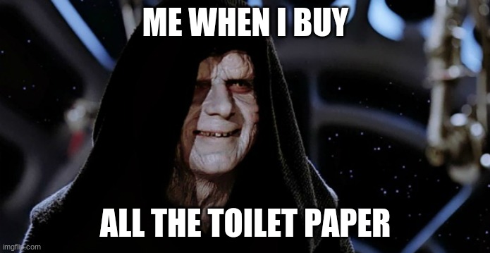 LOL | ME WHEN I BUY; ALL THE TOILET PAPER | image tagged in star wars emperor | made w/ Imgflip meme maker