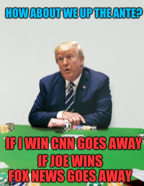 CNN... the news is fake but the anger is real! | HOW ABOUT WE UP THE ANTE? IF I WIN CNN GOES AWAY; IF JOE WINS FOX NEWS GOES AWAY | image tagged in donald trump,joe biden,cnn,fox news,election 2020 | made w/ Imgflip meme maker